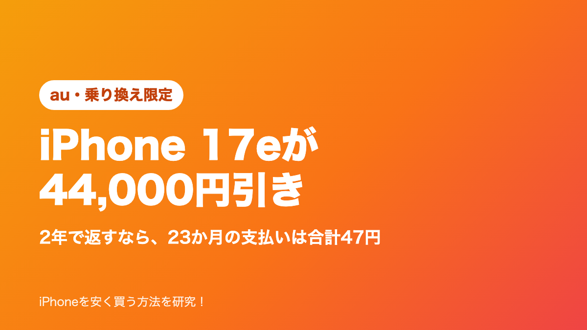auのiPhone 17eが乗り換えで44,000円引き、2年で返すなら23か月の支払いは合計47円